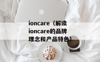 ioncare（解读ioncare的品牌理念和产品特色）