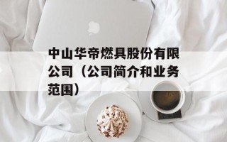 中山华帝燃具股份有限公司（公司简介和业务范围）