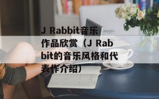 J Rabbit音乐作品欣赏（J Rabbit的音乐风格和代表作介绍）