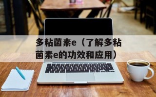 多粘菌素e（了解多粘菌素e的功效和应用）