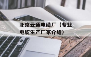 北京云通电缆厂（专业电缆生产厂家介绍）