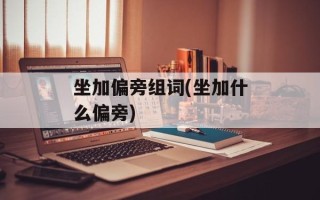 坐加偏旁组词(坐加什么偏旁)