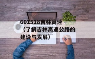 601518吉林高速（了解吉林高速公路的建设与发展）