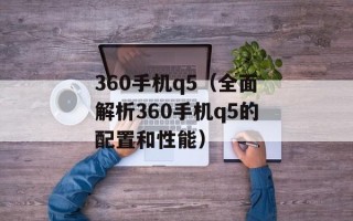 360手机q5（全面解析360手机q5的配置和性能）