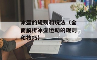 冰壶的规则和玩法（全面解析冰壶运动的规则和技巧）