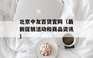 北京中友百货官网（最新促销活动和商品资讯）