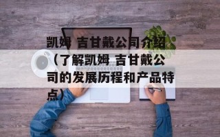 凯姆 吉甘戴公司介绍（了解凯姆 吉甘戴公司的发展历程和产品特点）