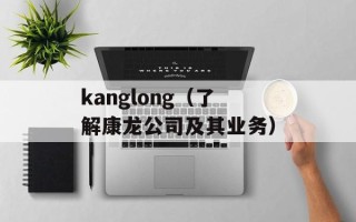 kanglong（了解康龙公司及其业务）