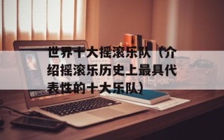 世界十大摇滚乐队（介绍摇滚乐历史上最具代表性的十大乐队）