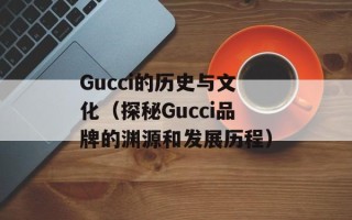 Gucci的历史与文化（探秘Gucci品牌的渊源和发展历程）