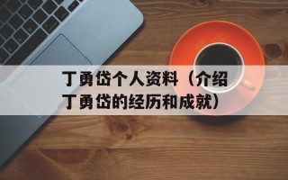 丁勇岱个人资料（介绍丁勇岱的经历和成就）