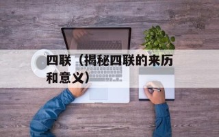 四联（揭秘四联的来历和意义）