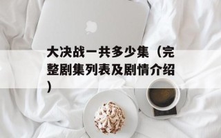 大决战一共多少集（完整剧集列表及剧情介绍）