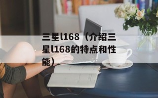 三星l168（介绍三星l168的特点和性能）