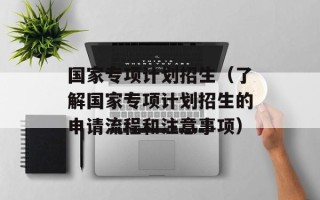 国家专项计划招生（了解国家专项计划招生的申请流程和注意事项）