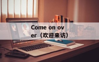 Come on over（欢迎来访）
