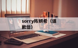 sorry陈妍希（道歉信）
