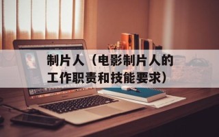 制片人（电影制片人的工作职责和技能要求）