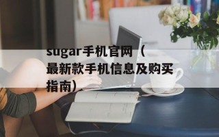 sugar手机官网（最新款手机信息及购买指南）