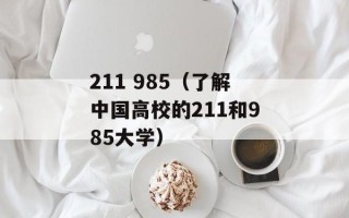 211 985（了解中国高校的211和985大学）
