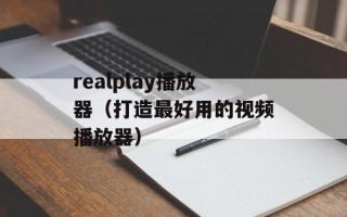 realplay播放器（打造最好用的视频播放器）
