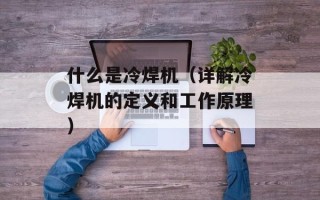 什么是冷焊机（详解冷焊机的定义和工作原理）
