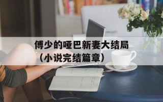 傅少的哑巴新妻大结局（小说完结篇章）