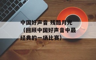 中国好声音 残酷月光（回顾中国好声音中最经典的一场比赛）