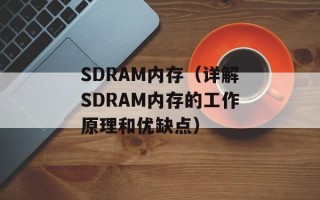 SDRAM内存（详解SDRAM内存的工作原理和优缺点）