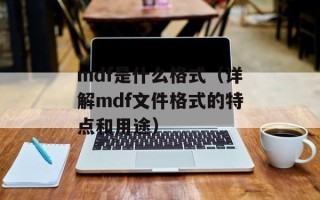 mdf是什么格式（详解mdf文件格式的特点和用途）