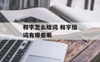 和字怎么组词 和字组词有哪些呢