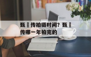甄嬛传拍摄时间？甄嬛传哪一年拍完的