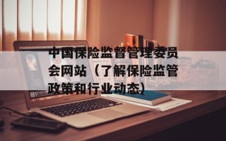 中国保险监督管理委员会网站（了解保险监管政策和行业动态）