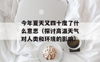 今年夏天又四十度了什么意思（探讨高温天气对人类和环境的影响）