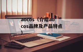 aocos（介绍aocos品牌及产品特点）
