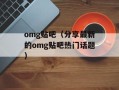 omg贴吧（分享最新的omg贴吧热门话题）