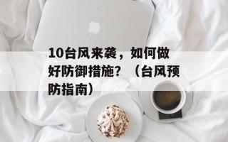 10台风来袭，如何做好防御措施？（台风预防指南）