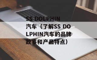 SS DOLPHIN汽车（了解SS DOLPHIN汽车的品牌故事和产品特点）