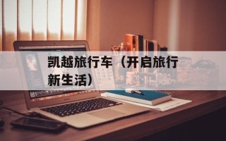 凯越旅行车（开启旅行新生活）