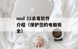 nod 32杀毒软件介绍（保护您的电脑安全）