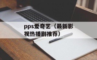 pps爱奇艺（最新影视热播剧推荐）
