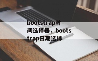 bootstrap时间选择器，bootstrap日期选择