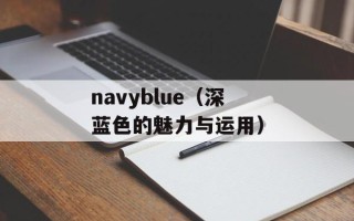 navyblue（深蓝色的魅力与运用）