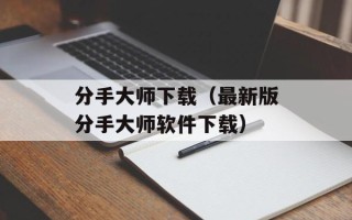 分手大师下载（最新版分手大师软件下载）