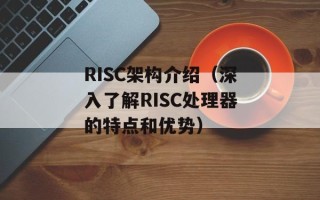 RISC架构介绍（深入了解RISC处理器的特点和优势）