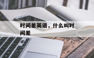 时间差英语，什么叫时间差
