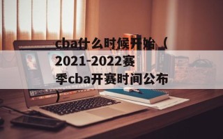 cba什么时候开始（2021-2022赛季cba开赛时间公布）