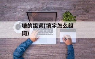 壤的组词(壤字怎么组词)
