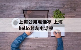 上海公用电话亭 上海hello老友电话亭