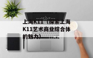 上海K11（探索上海K11艺术商业综合体的魅力）